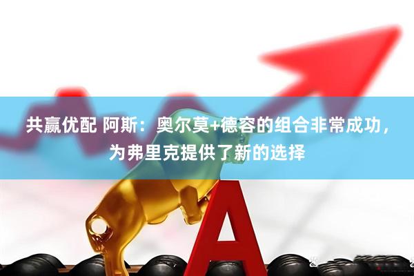 共赢优配 阿斯：奥尔莫+德容的组合非常成功，为弗里克提供了新的选择