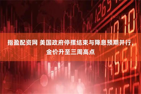指盈配资网 美国政府停摆结束与降息预期并行，金价升至三周高点