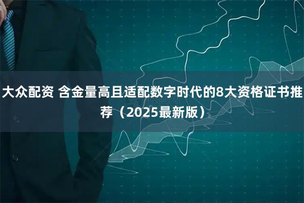 大众配资 含金量高且适配数字时代的8大资格证书推荐（2025最新版）