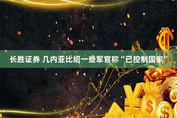 长胜证券 几内亚比绍一些军官称“已控制国家”