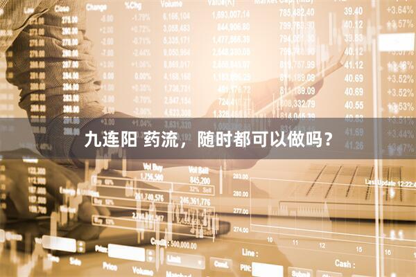 九连阳 药流，随时都可以做吗？