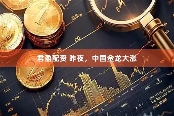 君盈配资 昨夜，中国金龙大涨