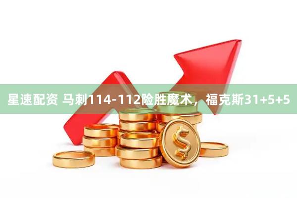 星速配资 马刺114-112险胜魔术，福克斯31+5+5