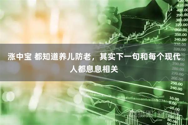 涨中宝 都知道养儿防老，其实下一句和每个现代人都息息相关