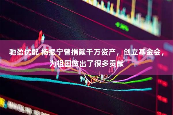 驰盈优配 杨振宁曾捐献千万资产，创立基金会，为祖国做出了很多贡献