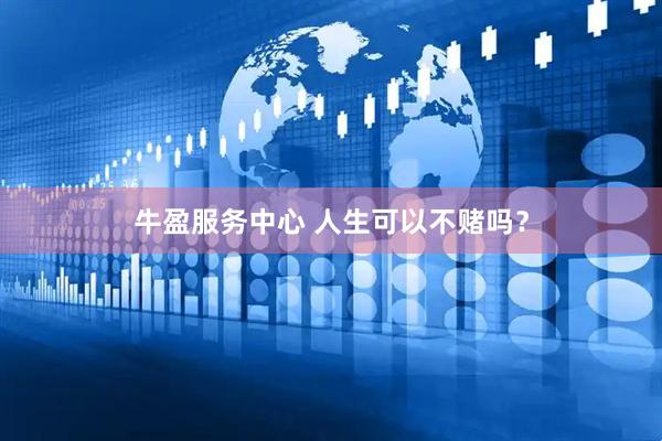 牛盈服务中心 人生可以不赌吗？