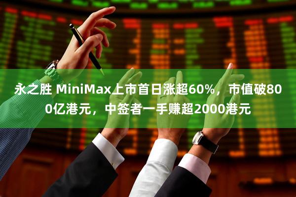 永之胜 MiniMax上市首日涨超60%，市值破800亿港元，中签者一手赚超2000港元