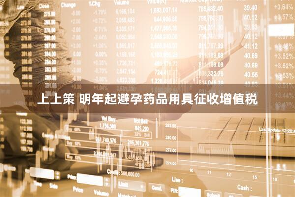 上上策 明年起避孕药品用具征收增值税