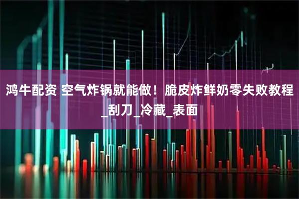 鸿牛配资 空气炸锅就能做！脆皮炸鲜奶零失败教程_刮刀_冷藏_表面