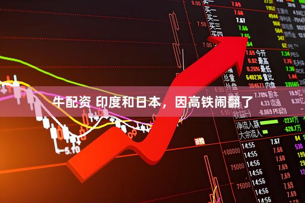 牛配资 印度和日本，因高铁闹翻了